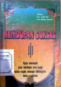 Jalan menuju kehidupan sukses : Upaya menempuh jalan kehidupan yang haqiqi dalam rangka mencapai kebahagiaan dunia - akhirat