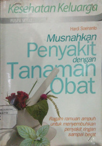 Musnahkan Penyakit dengan Tanaman Obat : Ragam ramuan ampuh untuk menyembuhkan penyakit ringan sampai berat